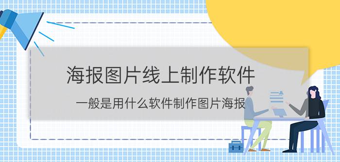 海报图片线上制作软件 一般是用什么软件制作图片海报？